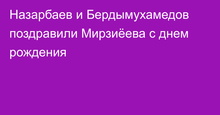 Назарбаев и Бердымухамедов поздравили Мирзиёева с днем ​​рождения