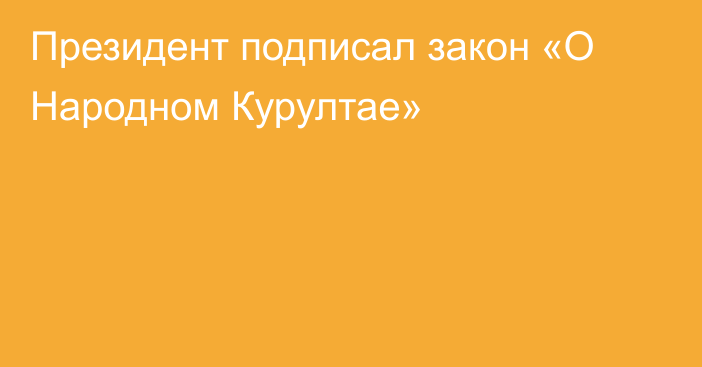 Президент подписал закон «О Народном Курултае»