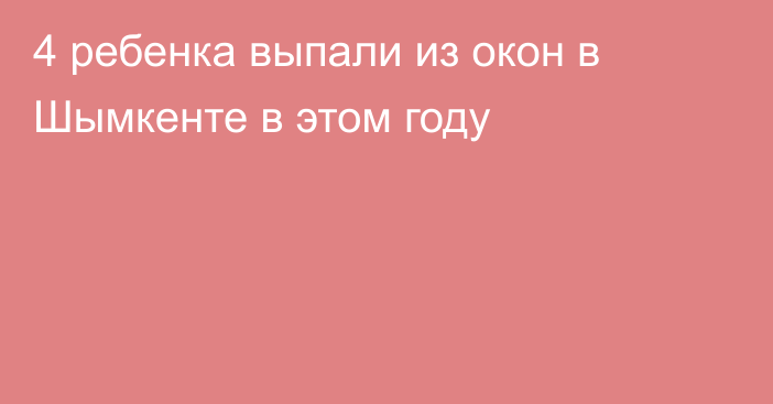 4 ребенка выпали из окон в Шымкенте в этом году