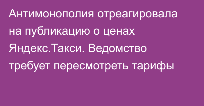 Антимонополия отреагировала на публикацию о ценах Яндекс.Такси. Ведомство требует пересмотреть тарифы