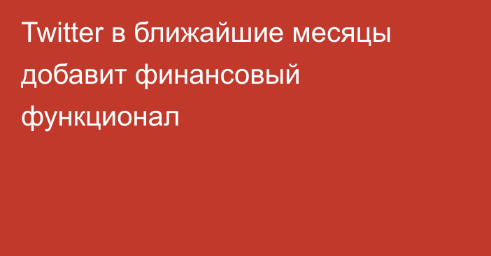 Twitter в ближайшие месяцы добавит финансовый функционал