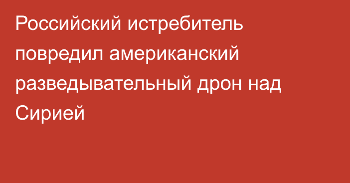 Российский истребитель повредил американский разведывательный дрон над Сирией