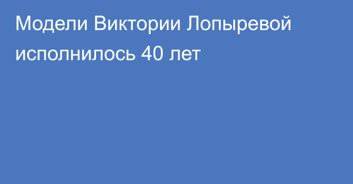 Модели Виктории Лопыревой исполнилось 40 лет