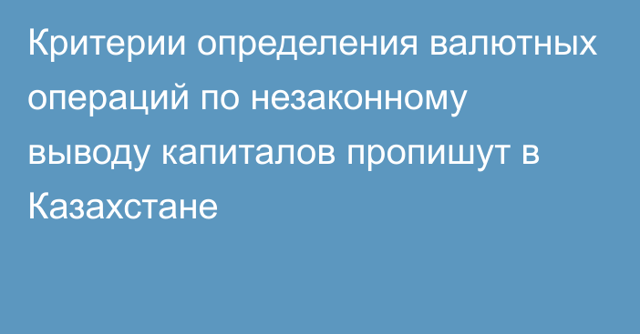 Критерии определения валютных операций по незаконному выводу капиталов пропишут в Казахстане