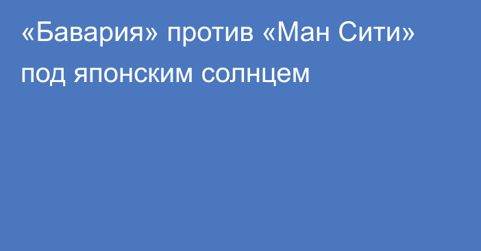 «Бавария» против «Ман Сити» под японским солнцем