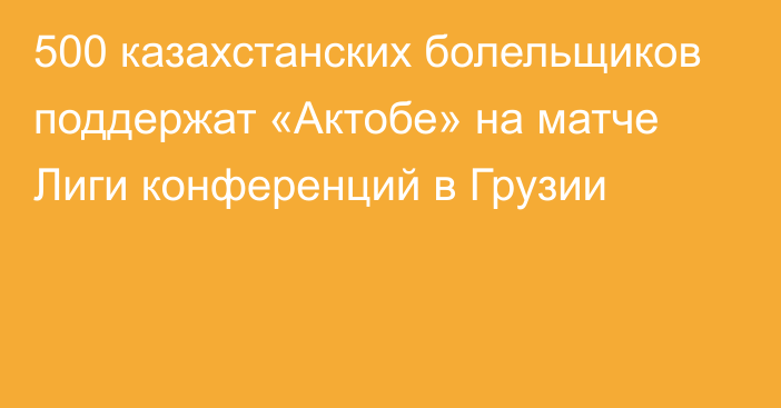 500 казахстанских болельщиков поддержат «Актобе» на матче Лиги конференций в Грузии