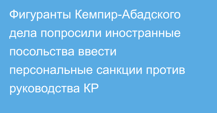 Фигуранты Кемпир-Абадского дела попросили иностранные посольства ввести персональные санкции против руководства КР