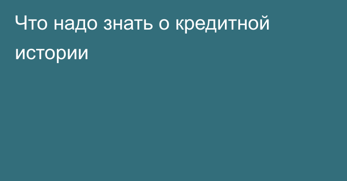 Что надо знать о кредитной истории