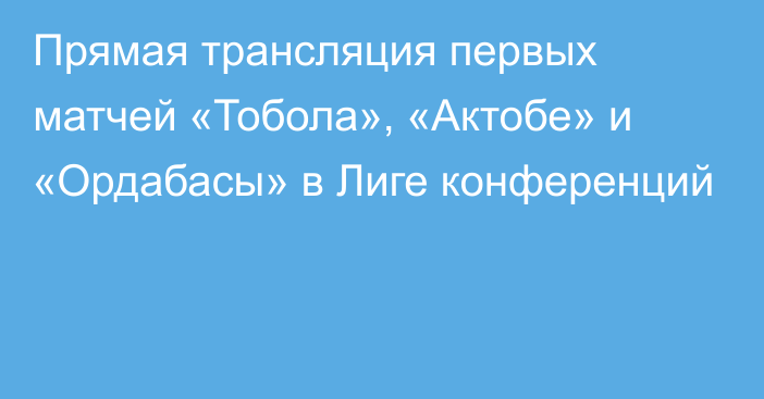 Прямая трансляция первых матчей «Тобола», «Актобе» и «Ордабасы» в Лиге конференций