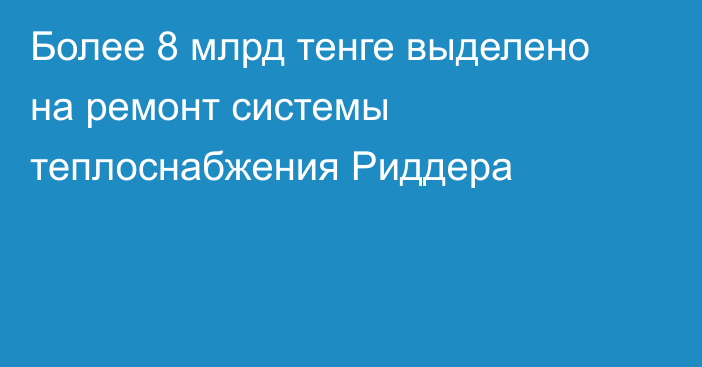 Более 8 млрд тенге выделено на ремонт системы теплоснабжения Риддера