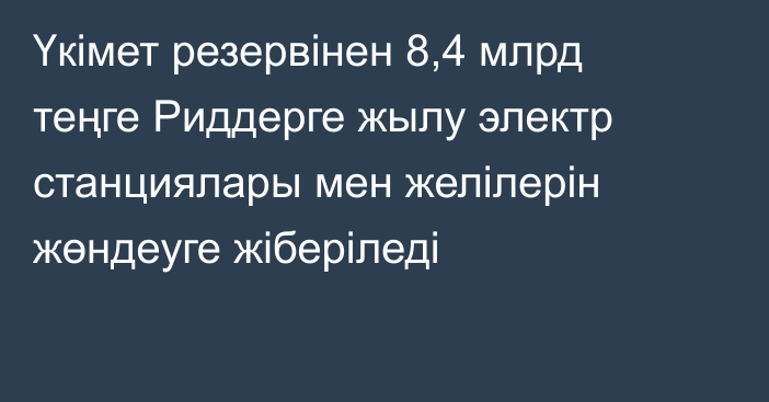 Үкімет резервінен 8,4 млрд теңге Риддерге жылу электр станциялары мен желілерін жөндеуге жіберіледі