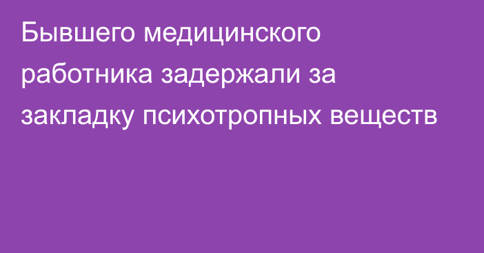 Бывшего медицинского работника задержали за закладку психотропных веществ