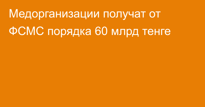 Медорганизации получат от ФСМС порядка 60 млрд тенге