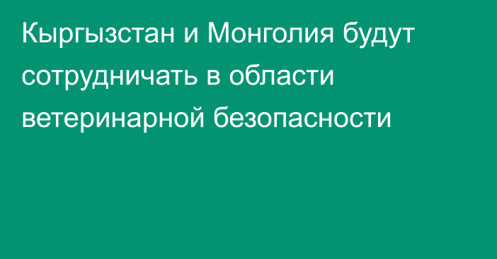 Кыргызстан и Монголия будут сотрудничать в области ветеринарной безопасности