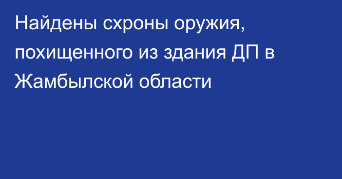 Найдены схроны оружия, похищенного из здания ДП в Жамбылской области