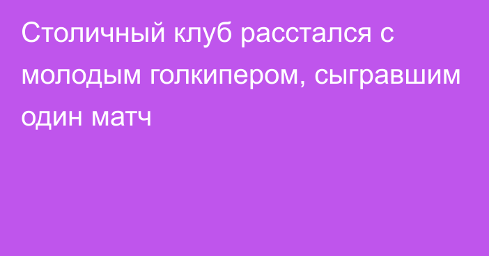 Столичный клуб расстался с молодым голкипером, сыгравшим один матч