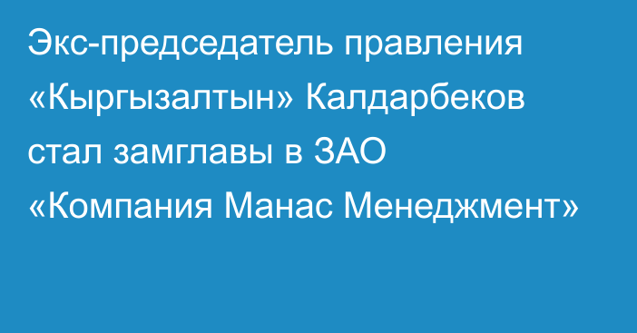 Экс-председатель правления «Кыргызалтын» Калдарбеков стал замглавы в ЗАО «Компания Манас Менеджмент»