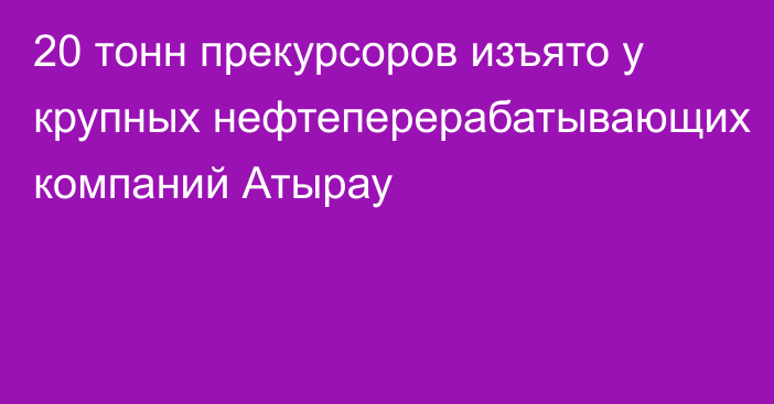 20 тонн прекурсоров изъято у крупных нефтеперерабатывающих компаний Атырау