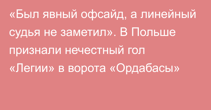 «Был явный офсайд, а линейный судья не заметил». В Польше признали нечестный гол «Легии» в ворота «Ордабасы»