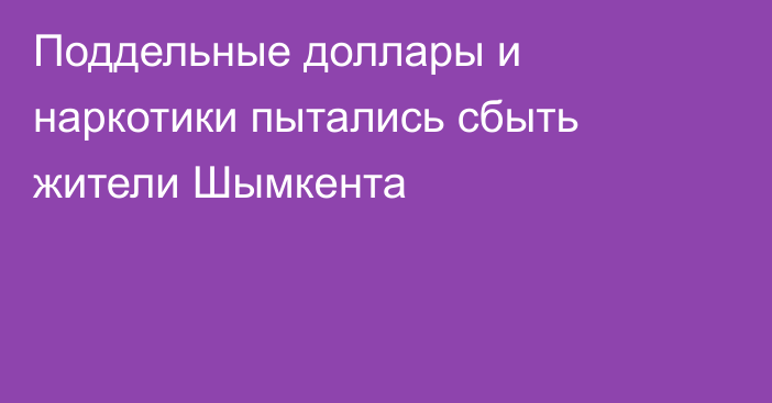 Поддельные доллары и наркотики пытались сбыть жители Шымкента