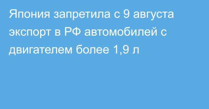 Япония запретила с 9 августа экспорт в РФ автомобилей с двигателем более 1,9 л