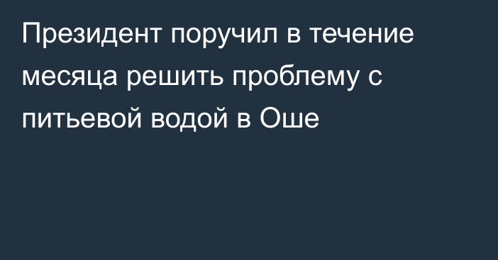 Президент поручил в течение месяца решить проблему с питьевой водой в Оше