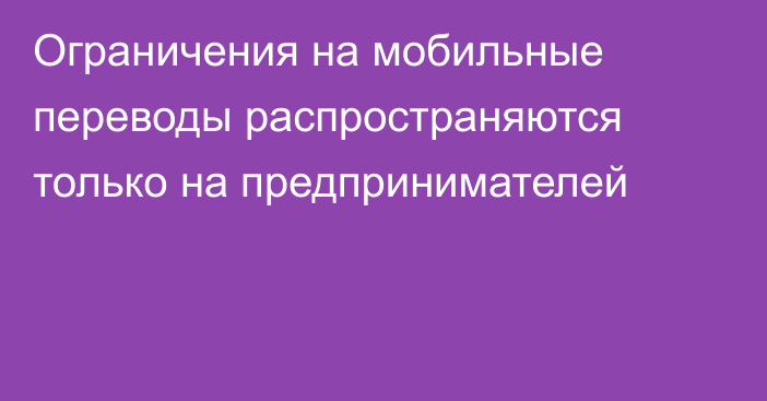 Ограничения на мобильные переводы распространяются только на предпринимателей