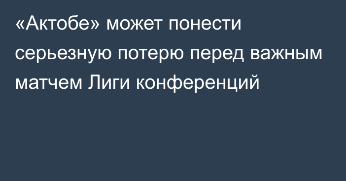 «Актобе» может понести серьезную потерю перед важным матчем Лиги конференций