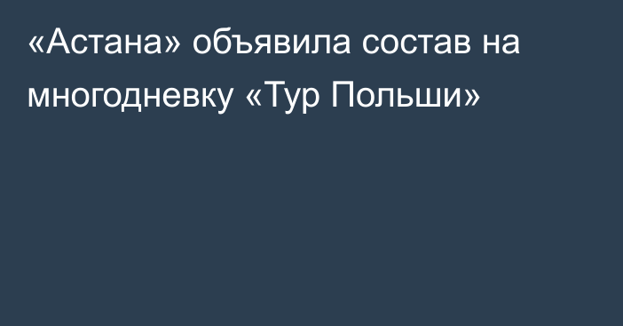 «Астана» объявила состав на многодневку «Тур Польши»