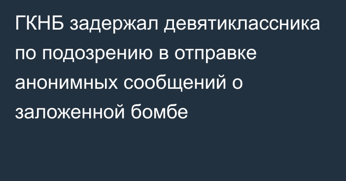 ГКНБ задержал девятиклассника по подозрению в отправке анонимных сообщений о заложенной бомбе