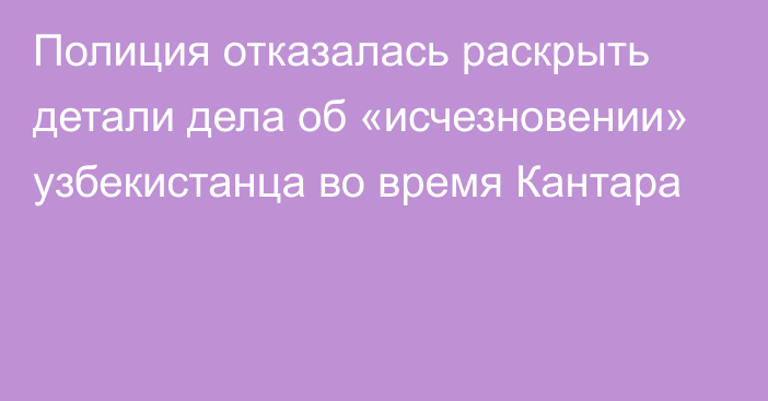 Полиция отказалась раскрыть детали дела об «исчезновении» узбекистанца во время Кантара