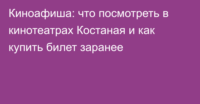 Киноафиша: что посмотреть в кинотеатрах Костаная и как купить билет заранее