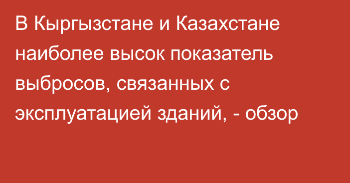 В Кыргызстане и Казахстане наиболее высок показатель выбросов, связанных с эксплуатацией зданий, - обзор