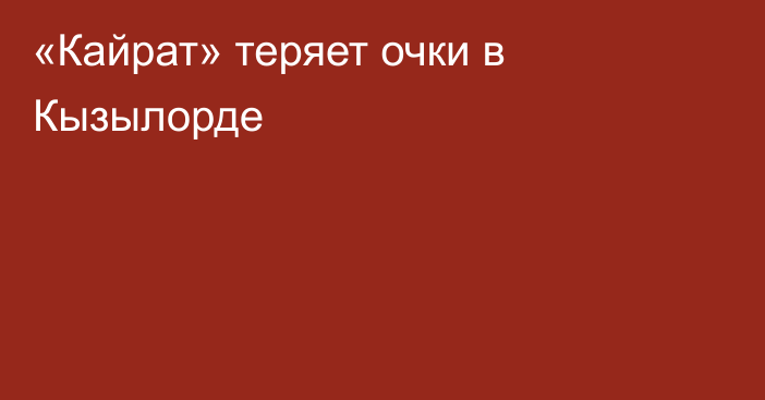 «Кайрат» теряет очки в Кызылорде