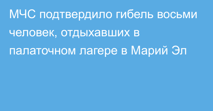 МЧС подтвердило гибель восьми человек, отдыхавших в палаточном лагере в Марий Эл