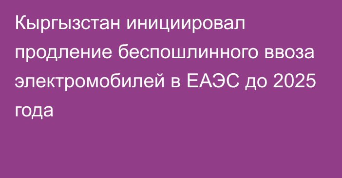 Кыргызстан инициировал продление беспошлинного ввоза электромобилей в ЕАЭС до 2025 года