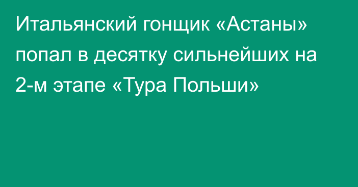 Итальянский гонщик «Астаны» попал в десятку сильнейших на 2-м этапе «Тура Польши»