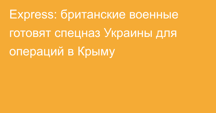 Express: британские военные готовят спецназ Украины для операций в Крыму