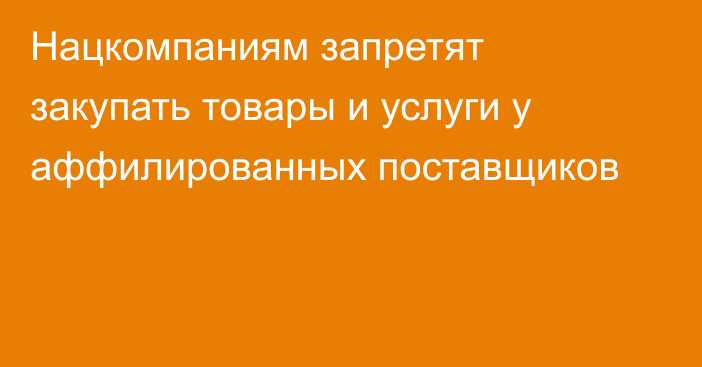 Нацкомпаниям запретят закупать товары и услуги у аффилированных поставщиков