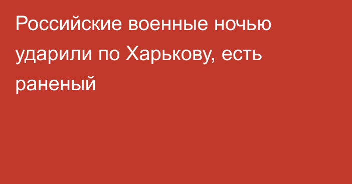 Российские военные ночью ударили по Харькову, есть раненый