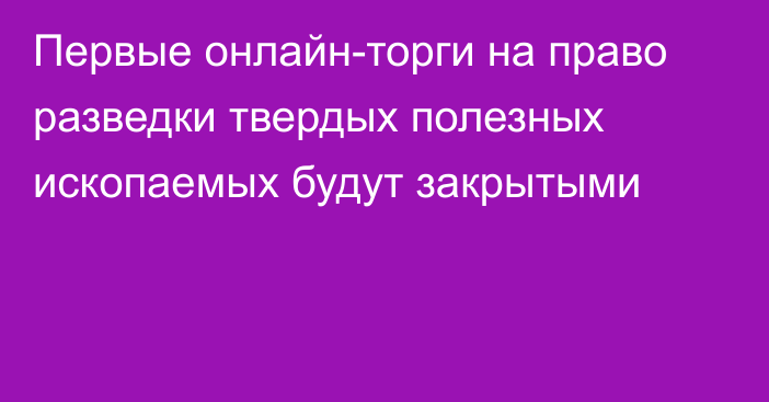 Первые онлайн-торги на право разведки твердых полезных ископаемых будут закрытыми