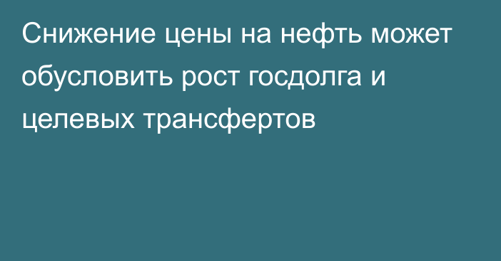 Снижение цены на нефть может обусловить рост госдолга и целевых трансфертов