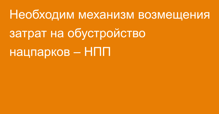 Необходим механизм возмещения затрат на обустройство нацпарков – НПП