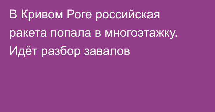 В Кривом Роге российская ракета попала в многоэтажку. Идёт разбор завалов