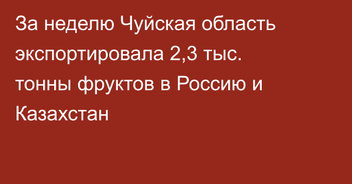 За неделю Чуйская область экспортировала 2,3 тыс. тонны фруктов в Россию и Казахстан