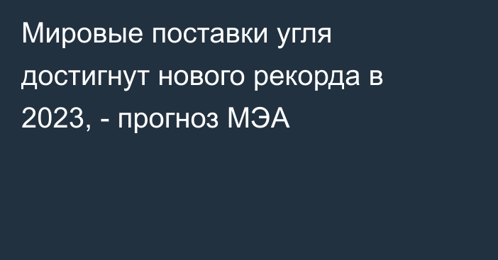 Мировые поставки угля достигнут нового рекорда в 2023, - прогноз МЭА