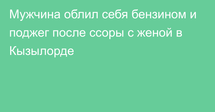 Мужчина облил себя бензином и поджег после ссоры с женой в Кызылорде