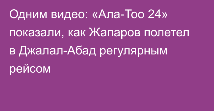 Одним видео: «Ала-Тоо 24» показали, как Жапаров полетел в Джалал-Абад регулярным рейсом