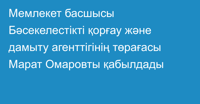 Мемлекет басшысы Бәсекелестікті қорғау және дамыту агенттігінің төрағасы Марат Омаровты қабылдады