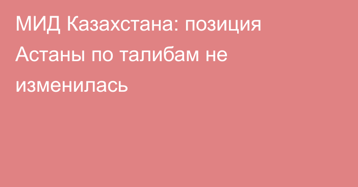 МИД Казахстана: позиция Астаны по талибам не изменилась